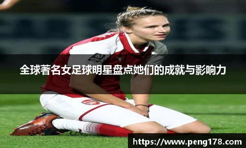 全球著名女足球明星盘点她们的成就与影响力